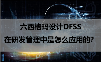 六西格玛设计DFSS在研发管理中是怎么应用的？