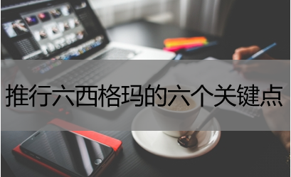 推行六西格玛的六个关键点